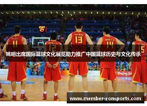 姚明出席国际篮球文化展览助力推广中国篮球历史与文化传承