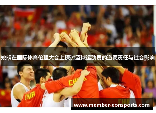 姚明在国际体育伦理大会上探讨篮球运动员的道德责任与社会影响