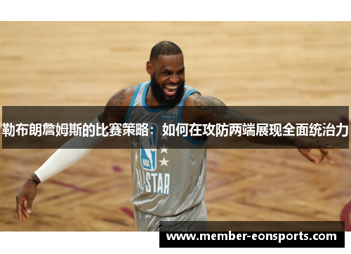 勒布朗詹姆斯的比赛策略：如何在攻防两端展现全面统治力