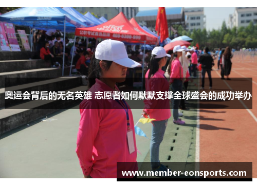 奥运会背后的无名英雄 志愿者如何默默支撑全球盛会的成功举办