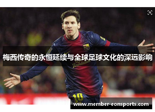 梅西传奇的永恒延续与全球足球文化的深远影响