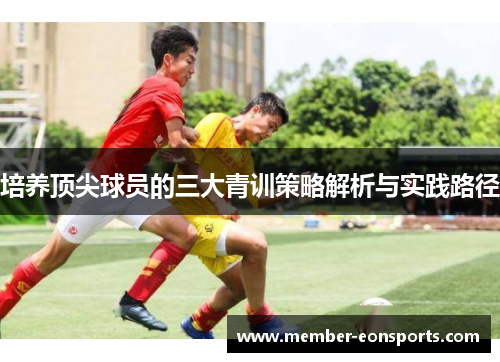 培养顶尖球员的三大青训策略解析与实践路径