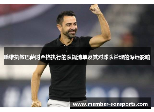 哈维执教巴萨时严格执行的队规清单及其对球队管理的深远影响