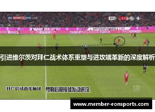 引进维尔茨对拜仁战术体系重塑与进攻端革新的深度解析