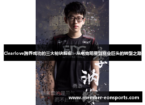 Clearlove跨界成功的三大秘诀解密：从电竞明星到商业巨头的转型之路