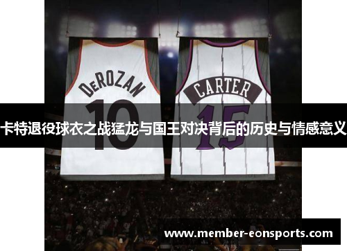 卡特退役球衣之战猛龙与国王对决背后的历史与情感意义