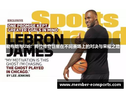 勒布朗与Uzi：两位传奇巨星在不同赛场上的对决与荣耀之路