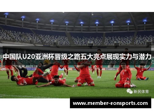 中国队U20亚洲杯晋级之路五大亮点展现实力与潜力