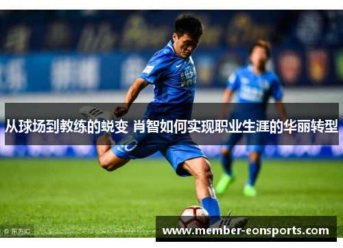 从球场到教练的蜕变 肖智如何实现职业生涯的华丽转型