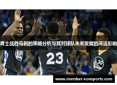 勇士战胜马刺的策略分析与其对球队未来发展的深远影响