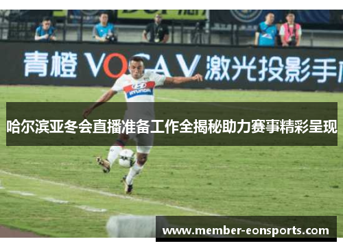 哈尔滨亚冬会直播准备工作全揭秘助力赛事精彩呈现