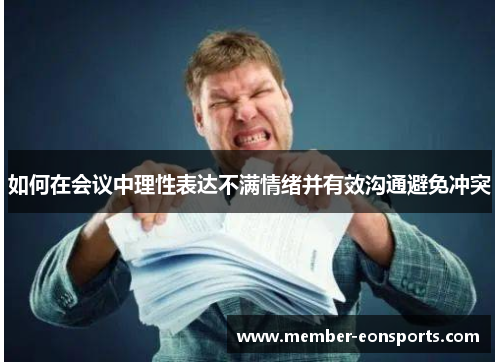如何在会议中理性表达不满情绪并有效沟通避免冲突 如何在会议中理性表达不满情绪并有效沟通避免冲突
