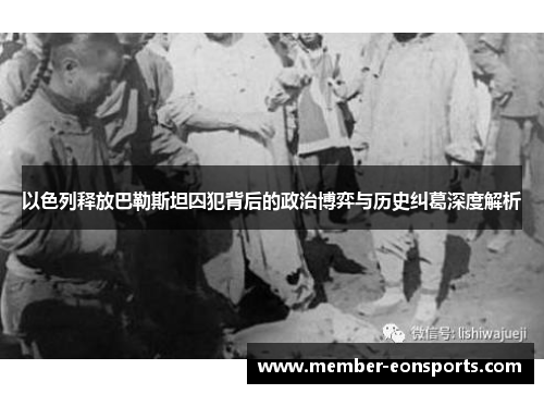 以色列释放巴勒斯坦囚犯背后的政治博弈与历史纠葛深度解析