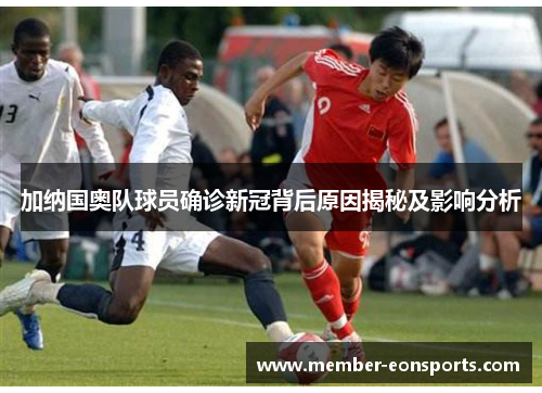 加纳国奥队球员确诊新冠背后原因揭秘及影响分析