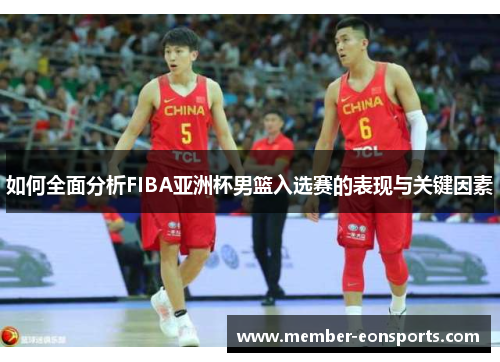 如何全面分析FIBA亚洲杯男篮入选赛的表现与关键因素