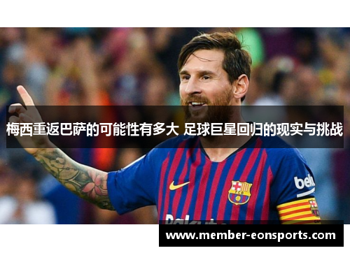 梅西重返巴萨的可能性有多大 足球巨星回归的现实与挑战