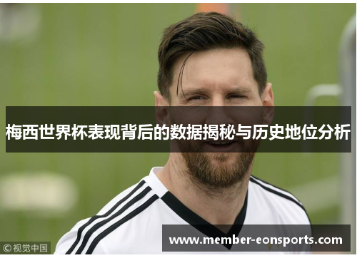 梅西世界杯表现背后的数据揭秘与历史地位分析
