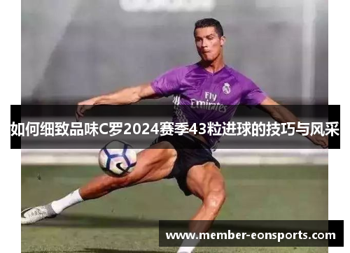 如何细致品味C罗2024赛季43粒进球的技巧与风采