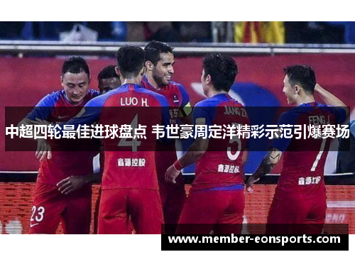 中超四轮最佳进球盘点 韦世豪周定洋精彩示范引爆赛场