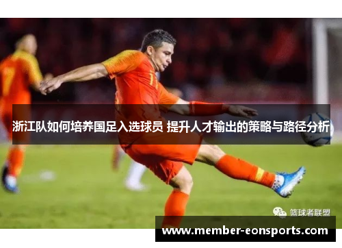 浙江队如何培养国足入选球员 提升人才输出的策略与路径分析