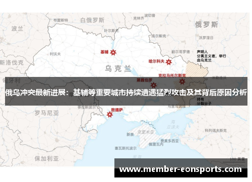 俄乌冲突最新进展：基辅等重要城市持续遭遇猛烈攻击及其背后原因分析