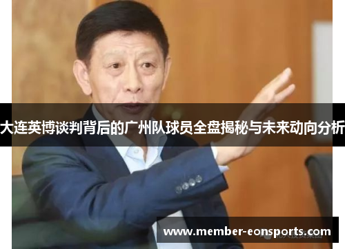 大连英博谈判背后的广州队球员全盘揭秘与未来动向分析