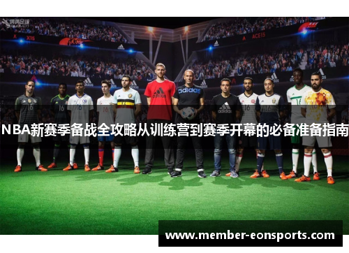 NBA新赛季备战全攻略从训练营到赛季开幕的必备准备指南