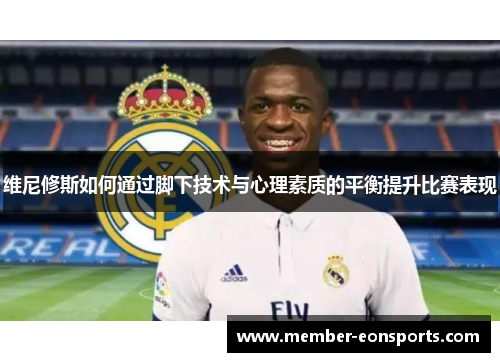 维尼修斯如何通过脚下技术与心理素质的平衡提升比赛表现