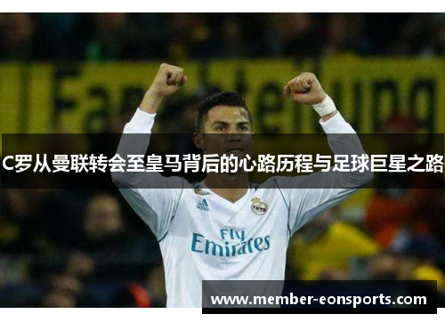 C罗从曼联转会至皇马背后的心路历程与足球巨星之路