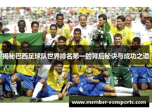 揭秘巴西足球队世界排名第一的背后秘诀与成功之道