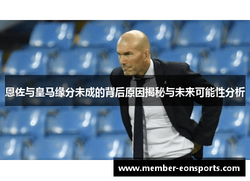 恩佐与皇马缘分未成的背后原因揭秘与未来可能性分析