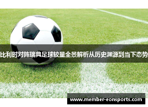 比利时对阵瑞典足球较量全景解析从历史渊源到当下态势