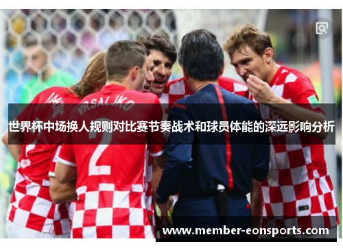 世界杯中场换人规则对比赛节奏战术和球员体能的深远影响分析