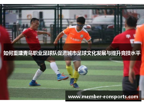 如何重建青岛职业足球队促进城市足球文化发展与提升竞技水平