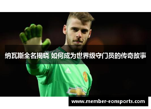 纳瓦斯全名揭晓 如何成为世界级守门员的传奇故事