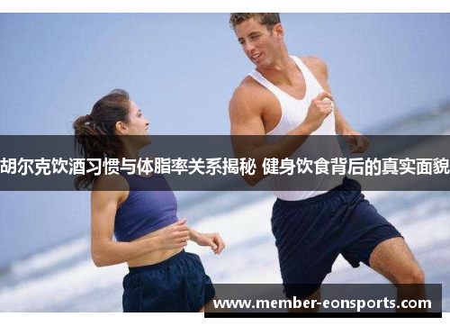 胡尔克饮酒习惯与体脂率关系揭秘 健身饮食背后的真实面貌