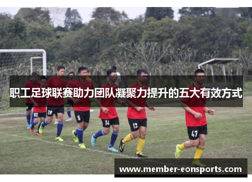 职工足球联赛助力团队凝聚力提升的五大有效方式