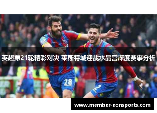 英超第21轮精彩对决 莱斯特城迎战水晶宫深度赛事分析
