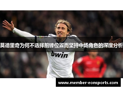 莫德里奇为何不选择前锋位置而坚持中场角色的深度分析
