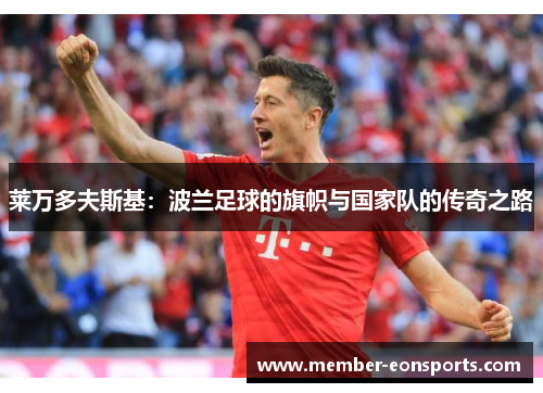 莱万多夫斯基：波兰足球的旗帜与国家队的传奇之路