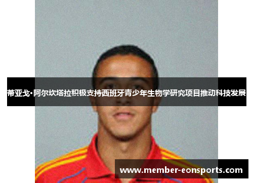 蒂亚戈·阿尔坎塔拉积极支持西班牙青少年生物学研究项目推动科技发展