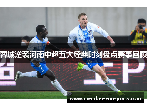 蓉城逆袭河南中超五大经典时刻盘点赛事回顾