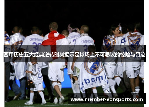 西甲历史五大经典逆转时刻揭示足球场上不可思议的惊险与奇迹