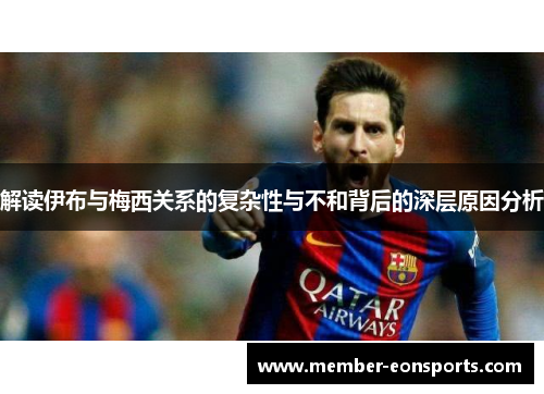 解读伊布与梅西关系的复杂性与不和背后的深层原因分析