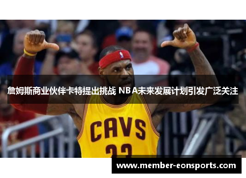 詹姆斯商业伙伴卡特提出挑战 NBA未来发展计划引发广泛关注