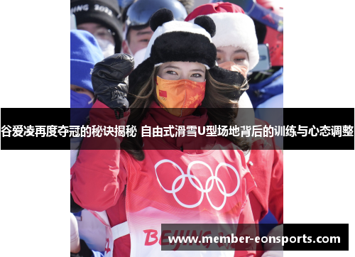 谷爱凌再度夺冠的秘诀揭秘 自由式滑雪U型场地背后的训练与心态调整