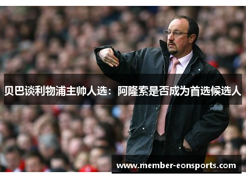 贝巴谈利物浦主帅人选：阿隆索是否成为首选候选人