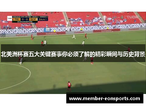 北美洲杯赛五大关键赛事你必须了解的精彩瞬间与历史背景