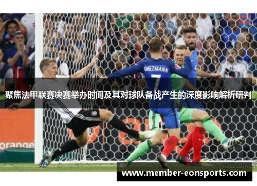 聚焦法甲联赛决赛举办时间及其对球队备战产生的深度影响解析研判