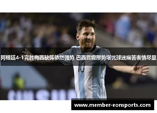 阿根廷4-1完胜梅西缺阵依然强势 巴西晋级形势堪忧球迷痛苦表情尽显
